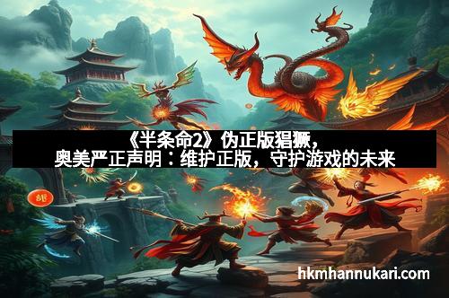 《半条命2》伪正版猖獗，奥美严正声明：维护正版，守护游戏的未来